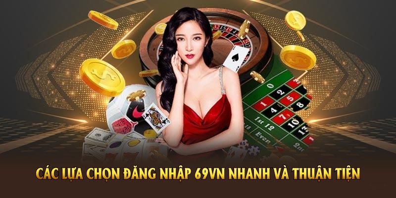 Các lựa chọn đăng nhập 69VN nhanh và thuận tiện nhất được nhiều người yêu thích